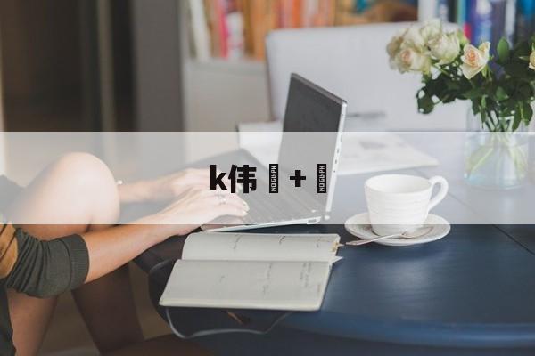 爱游戏体育app下载-k伟+的简单介绍